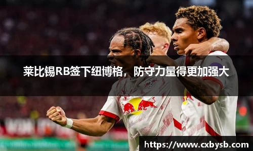 莱比锡RB签下纽博格，防守力量得更加强大