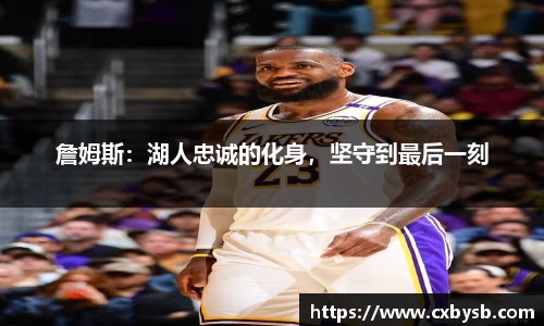 詹姆斯：湖人忠诚的化身，坚守到最后一刻