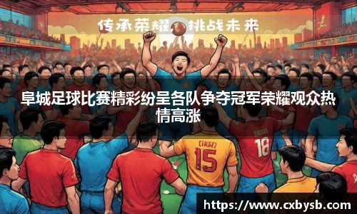 阜城足球比赛精彩纷呈各队争夺冠军荣耀观众热情高涨