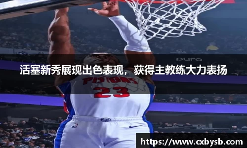 活塞新秀展现出色表现，获得主教练大力表扬