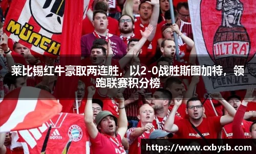 莱比锡红牛豪取两连胜，以2-0战胜斯图加特，领跑联赛积分榜