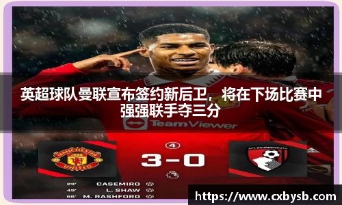 英超球队曼联宣布签约新后卫，将在下场比赛中强强联手夺三分