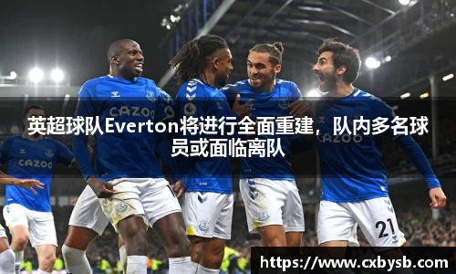 英超球队Everton将进行全面重建，队内多名球员或面临离队