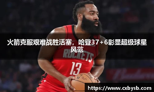 火箭克服艰难战胜活塞，哈登37+6彰显超级球星风范