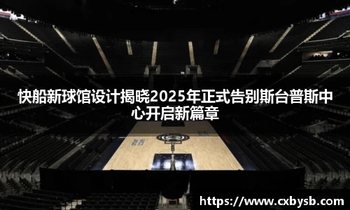 快船新球馆设计揭晓2025年正式告别斯台普斯中心开启新篇章