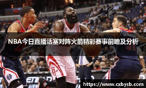 NBA今日直播活塞对阵火箭精彩赛事前瞻及分析