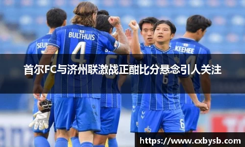 首尔FC与济州联激战正酣比分悬念引人关注