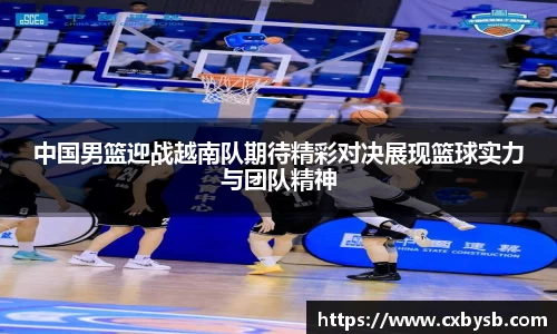 中国男篮迎战越南队期待精彩对决展现篮球实力与团队精神