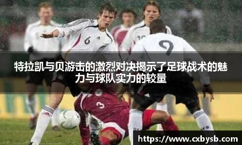 特拉凯与贝游击的激烈对决揭示了足球战术的魅力与球队实力的较量