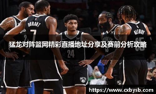 猛龙对阵篮网精彩直播地址分享及赛前分析攻略