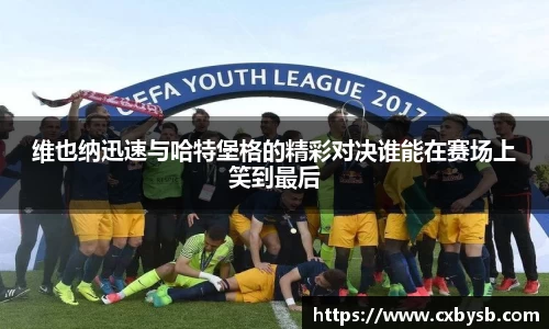维也纳迅速与哈特堡格的精彩对决谁能在赛场上笑到最后