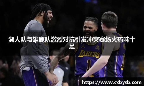 湖人队与雄鹿队激烈对抗引发冲突赛场火药味十足
