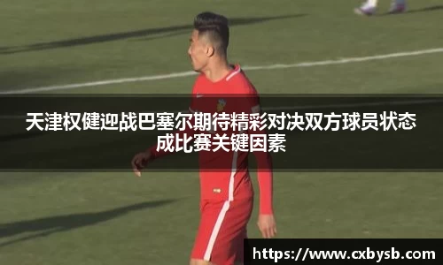 天津权健迎战巴塞尔期待精彩对决双方球员状态成比赛关键因素