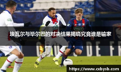 埃瓦尔与毕尔巴的对决结果揭晓究竟谁是输家