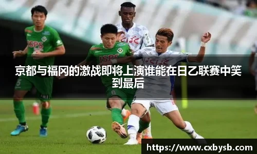京都与福冈的激战即将上演谁能在日乙联赛中笑到最后