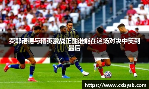 费耶诺德与精英激战正酣谁能在这场对决中笑到最后