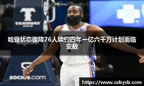 哈登状态骤降76人续约四年一亿六千万计划面临变数