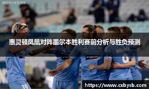 惠灵顿凤凰对阵墨尔本胜利赛前分析与胜负预测