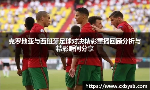 克罗地亚与西班牙足球对决精彩重播回顾分析与精彩瞬间分享