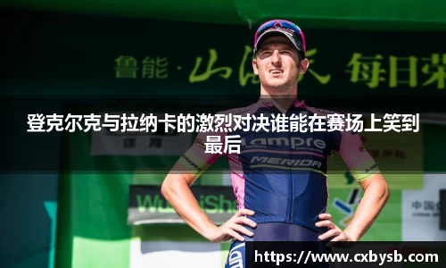 登克尔克与拉纳卡的激烈对决谁能在赛场上笑到最后