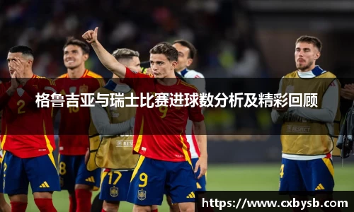 格鲁吉亚与瑞士比赛进球数分析及精彩回顾