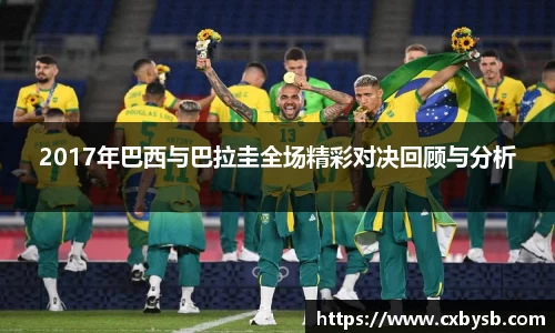 2017年巴西与巴拉圭全场精彩对决回顾与分析