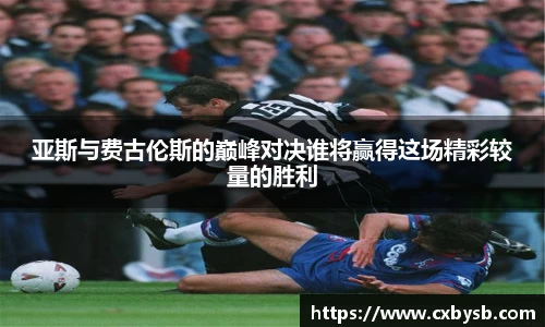 亚斯与费古伦斯的巅峰对决谁将赢得这场精彩较量的胜利