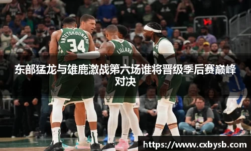东部猛龙与雄鹿激战第六场谁将晋级季后赛巅峰对决
