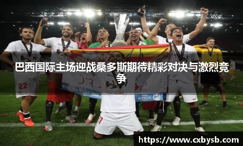 巴西国际主场迎战桑多斯期待精彩对决与激烈竞争