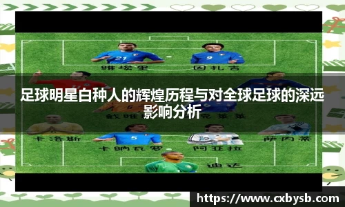 足球明星白种人的辉煌历程与对全球足球的深远影响分析