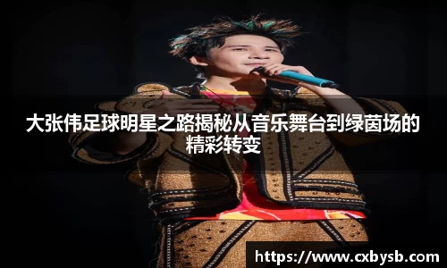 大张伟足球明星之路揭秘从音乐舞台到绿茵场的精彩转变
