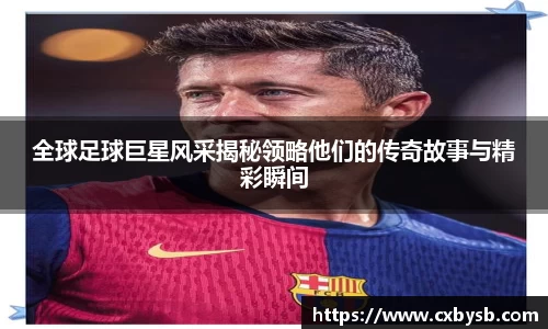 全球足球巨星风采揭秘领略他们的传奇故事与精彩瞬间