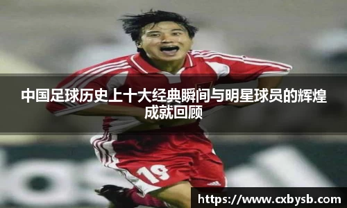 中国足球历史上十大经典瞬间与明星球员的辉煌成就回顾