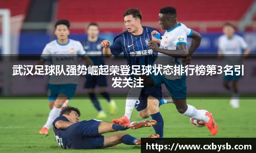 武汉足球队强势崛起荣登足球状态排行榜第3名引发关注